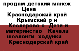 продам детский манеж › Цена ­ 2 000 - Краснодарский край, Крымский р-н, Кеслерово с. Дети и материнство » Качели, шезлонги, ходунки   . Краснодарский край